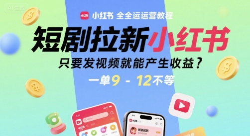 短剧拉新小红书全运营教程，只要发视频就能产生收益，一单9-12不等-雅芽云网创