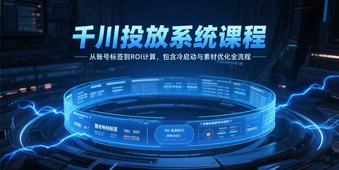 千川投放系统课程，从账号标签到ROI计算，包含冷启动与素材优化全流程-雅芽云网创