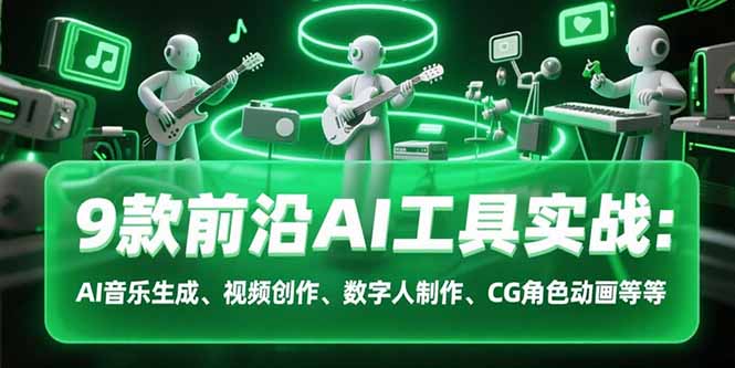 9款前沿AI工具实战课：AI音乐生成、视频创作、数字人制作、CG角色动画等等-雅芽云网创