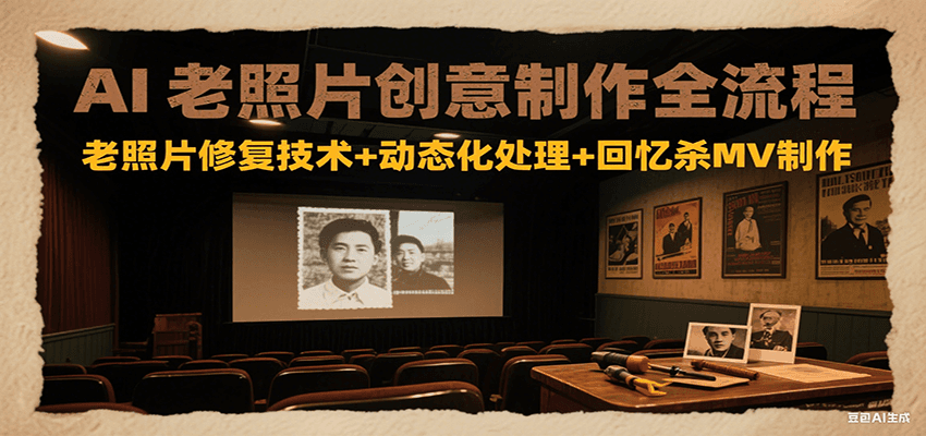 AI老照片创意制作全流程：老照片修复技术+动态化处理+回忆杀MV制作-雅芽云网创