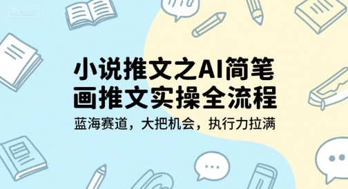小说推文之AI简笔画推文实操全流程，蓝海赛道，大把机会，执行力拉满-雅芽云网创
