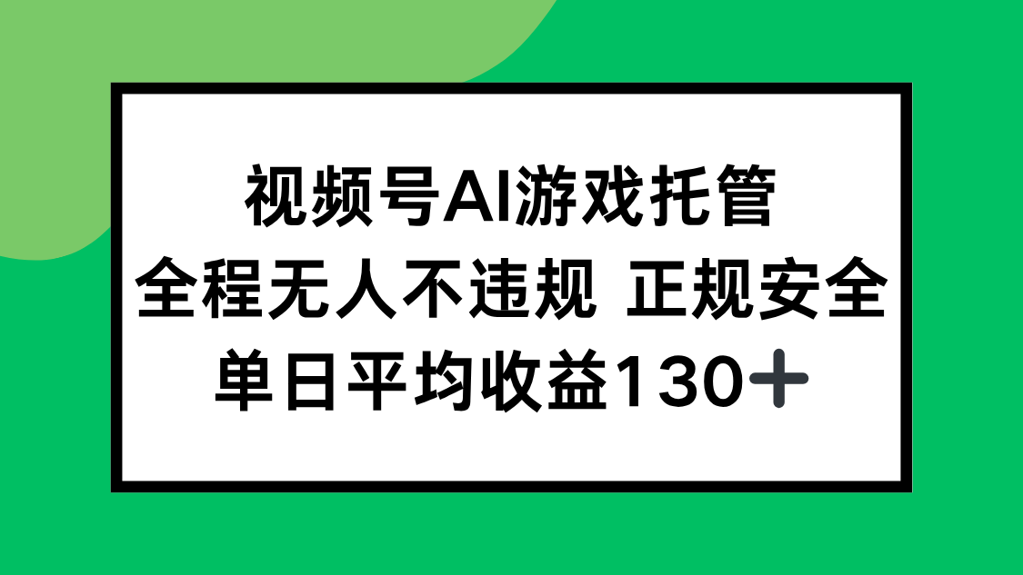 视频号AI游戏托管，全程无人不违规 正规安全，单日平均收益130+-雅芽云网创