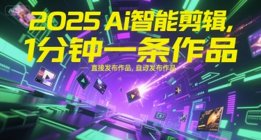 2025Ai智能剪辑，不需要剪辑，直接发布作品，自动剪辑，1分钟一条作品-雅芽云网创