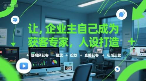 让企业主自己成为获客专家，人设打造+短视频获客+投放+直播获客+私域运营-雅芽云网创