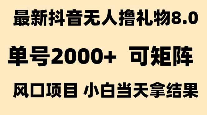 抖音无人撸礼物8.0玩法 全新风口 见效果快 全无人 单号当天产出2000+-雅芽云网创
