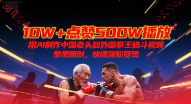 10W+点赞500W播放，用AI制作中国老头和外国拳王格斗视频，条条原创，快速涨粉变现-雅芽云网创