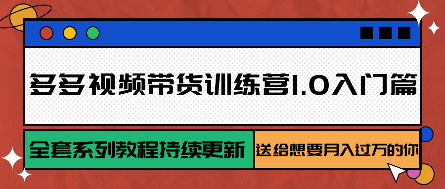 多多视频带货训练营1.0入门篇，全套系列教程持续更新，送给想要月入过万的你-雅芽云网创