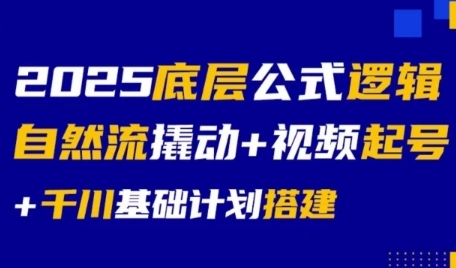 2025底层公式逻辑自然流撬动+视频起号+千川基础计划搭建-雅芽云网创