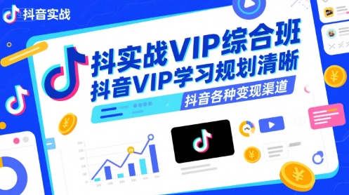 抖音实战VIP综合班，抖音VIP学习规划请晰抖音各种变现渠道-雅芽云网创