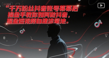 千万粉丝抖音账号幕后操盘手教你如何做抖音，掘金短视频自建流量池-雅芽云网创