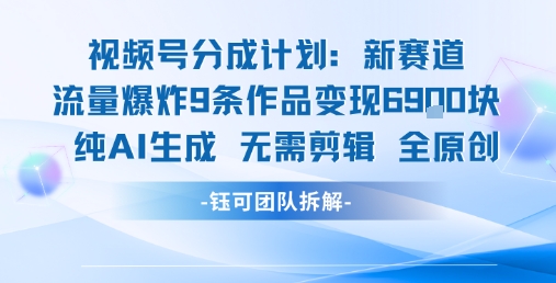 视频号新玩法 9条作品变现6.9k 纯AI生成无需剪辑全原创-雅芽云网创