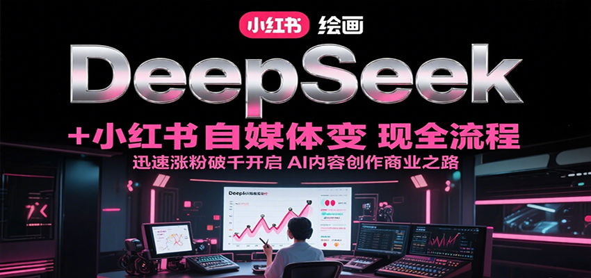 DeepSeek绘画+小红书自媒体变现全流程，迅速涨粉破千开启AI内容创作商业之路-雅芽云网创
