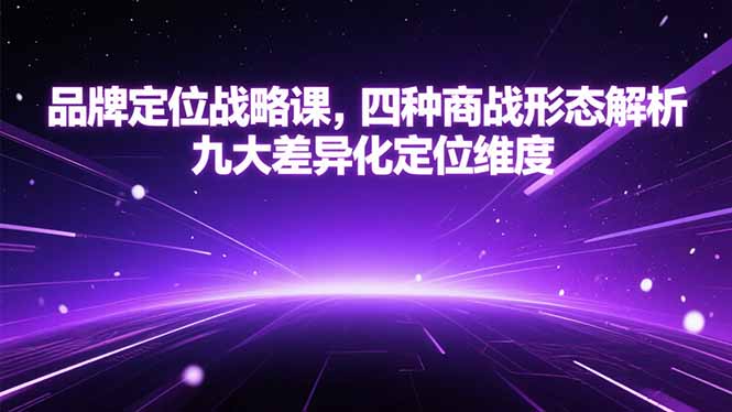 品牌定位战略课，四种商战形态解析，九大差异化定位维度-雅芽云网创