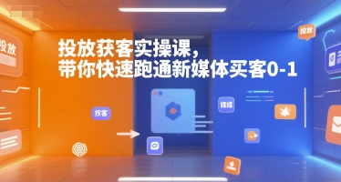 投放获客实操课，带你快速跑通新媒体买客0-1-雅芽云网创