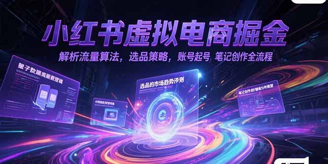 小红书虚拟电商掘金，解析流量算法，选品策略，账号起号，笔记创作全流程-雅芽云网创