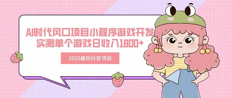 2025最热抖音项目 Ai时代风口项目小程序游戏开发 实测单个游戏日收入1800+-雅芽云网创