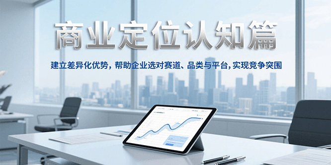 商业定位认知，建立差异化优势，帮助企业选对赛道、品类与平台，实现竞争突围-雅芽云网创