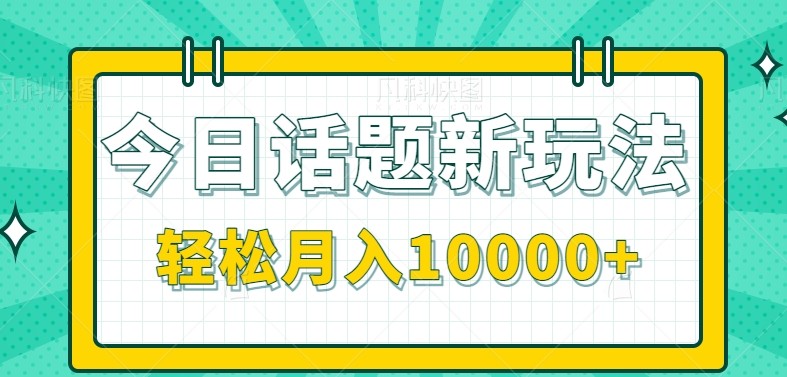 今日话题新玩法，零成本零门槛单条作品百万流量，月入10000+-雅芽云网创