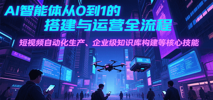 AI智能体从0到1的搭建与运营全流程，短视频自动化生产、企业级知识库构建等核心技能-雅芽云网创