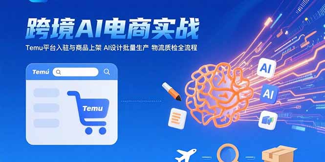 AI+跨境电商实战:Temu平台入驻与商品上架 AI设计批量生产 物流质检全流程-雅芽云网创