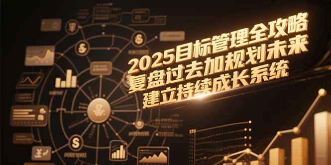 2025目标管理全攻略，复盘过去加规划未来，建立持续成长系统-雅芽云网创