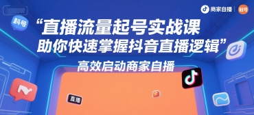 直播流量起号实战课，助你快速掌握抖音直播逻辑，高效启动商家自播-雅芽云网创