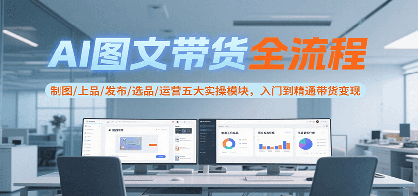 AI图文带货全流程，制图/上品/发布/选品/运营五大实操模块，入门到精通带货变现-雅芽云网创
