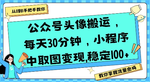 公众号头像搬运，每天30分钟，小程序中取图变现稳定100+-雅芽云网创