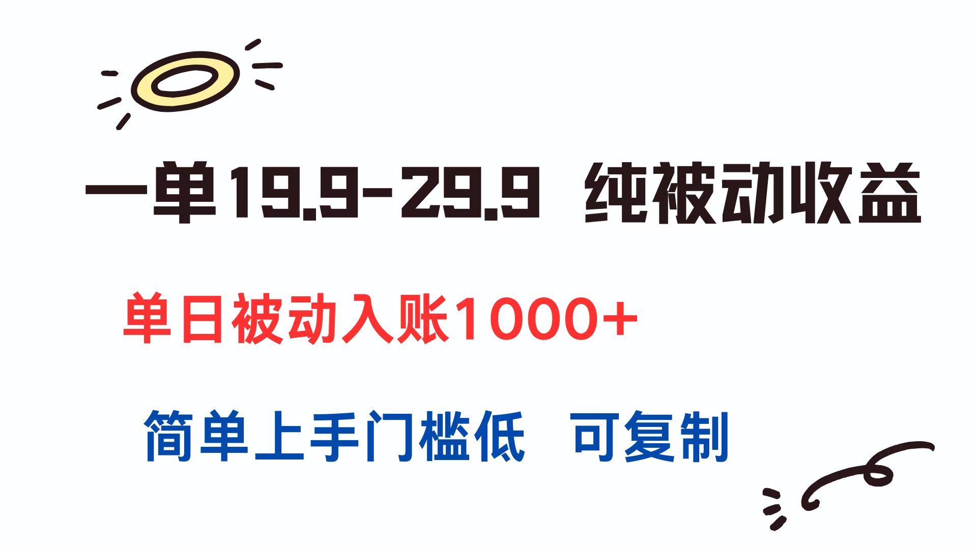 一单19.9-29.9 纯被动收益 单日被动入账1000+ 简单上手门槛低 可复制-雅芽云网创