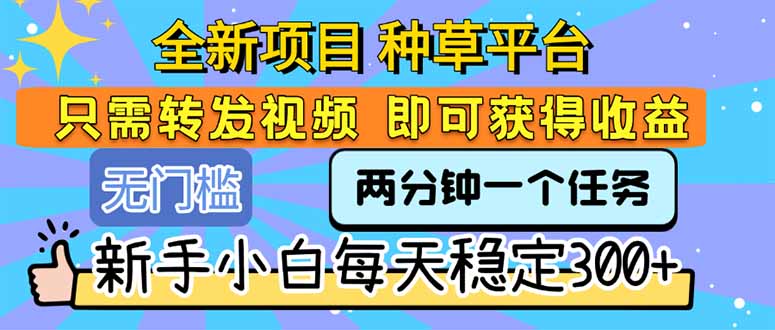 全新项目 种草平台 只需要转发任务视频 即可获得收益 新手小白每天300+-雅芽云网创