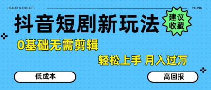 抖音短剧拉新新玩法，0基础无需剪辑，简单上手，轻松月入过W-雅芽云网创