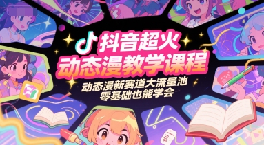 抖音超火动态漫教学课程，动态漫新赛道大流量池，零基础也能学会-雅芽云网创