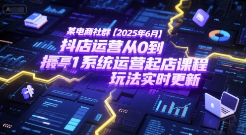 某电商社群【2025年6月】抖店运营从0到1系统运营起店课程,抖店最新玩法实时更新-雅芽云网创
