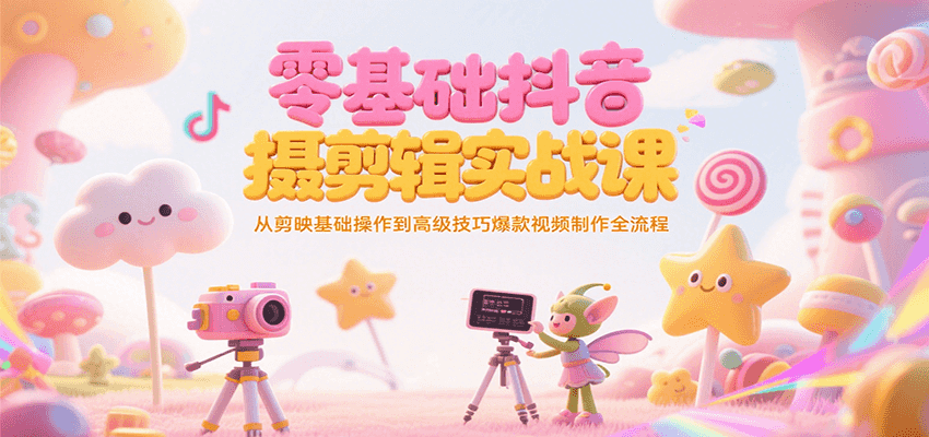 零基础抖音短视频拍摄剪辑实战课，从剪映基础操作到高级技巧爆款视频制作全流程-雅芽云网创