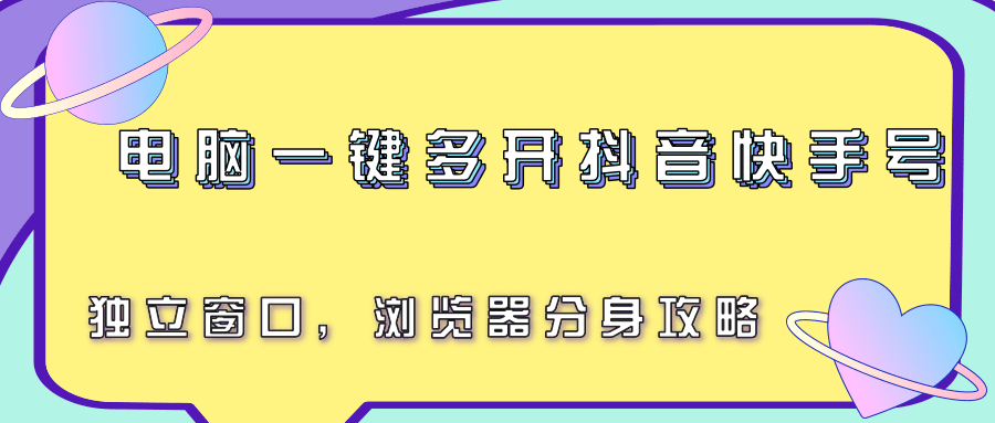 电脑一键多开抖音快手号，独立窗口，浏览器分身攻略-雅芽云网创