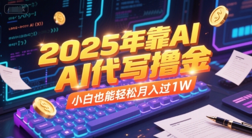 2025年靠AI代写撸金，小白也能轻松月入过1W-雅芽云网创